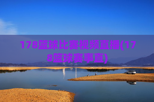 178篮球比赛视频直播(178篮球赛事直)