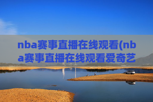 nba赛事直播在线观看(nba赛事直播在线观看爱奇艺)