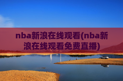 nba新浪在线观看(nba新浪在线观看免费直播)