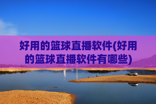 好用的篮球直播软件(好用的篮球直播软件有哪些)