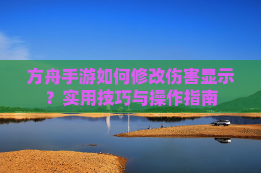方舟手游如何修改伤害显示?实用技巧与操作指南