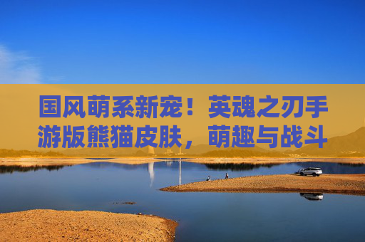 国风萌系新宠！英魂之刃手游版熊猫皮肤，萌趣与战斗的甜蜜碰撞，国风萌系新宠！英魂之刃手游版熊猫皮肤，萌趣与战斗的甜蜜碰撞