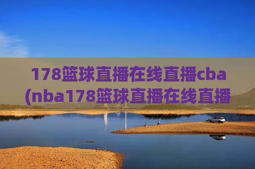 178篮球直播在线直播cba(nba178篮球直播在线直播)