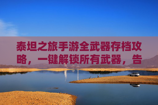 泰坦之旅手游全武器存档攻略,一键解锁所有武器,告别刷图烦恼!