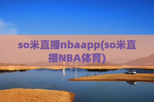 so米直播nbaapp(so米直播NBA体育)
