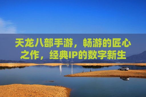 天龙八部手游,畅游的匠心之作,经典IP的数字新生