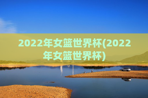 2022年女篮世界杯(2022年女篮世界杯)