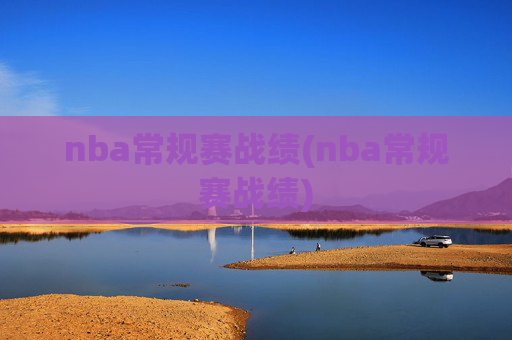 nba常规赛战绩(nba常规赛战绩)