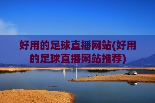 好用的足球直播网站(好用的足球直播网站推荐)