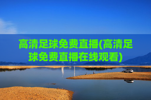 高清足球免费直播(高清足球免费直播在线观看)