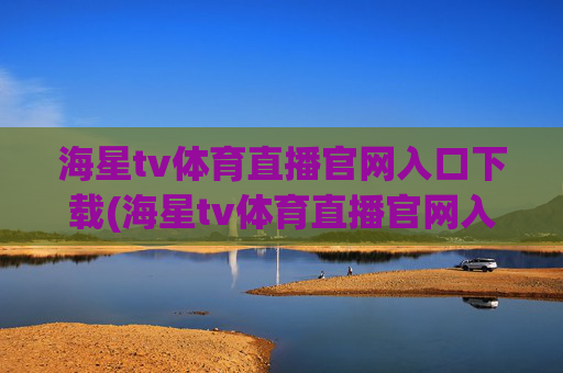 海星tv体育直播官网入口下载(海星tv体育直播官网入口下载安装)