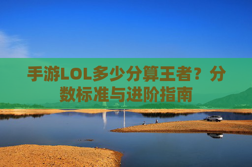 手游LOL多少分算王者?分数标准与进阶指南