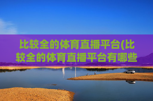比较全的体育直播平台(比较全的体育直播平台有哪些)