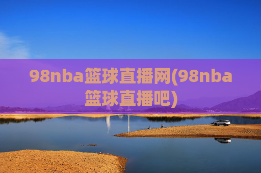 98nba篮球直播网(98nba篮球直播吧)