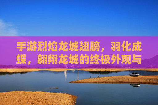 手游烈焰龙城翅膀，羽化成蝶，翱翔龙城的终极外观与功能装备
