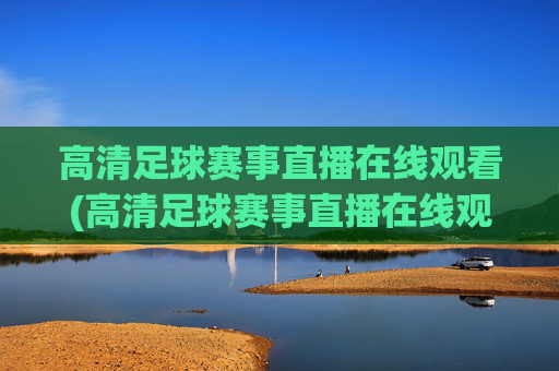 高清足球赛事直播在线观看(高清足球赛事直播在线观看视频)