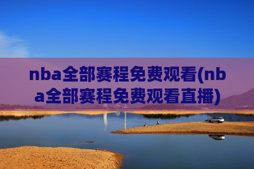 nba全部赛程免费观看(nba全部赛程免费观看直播)