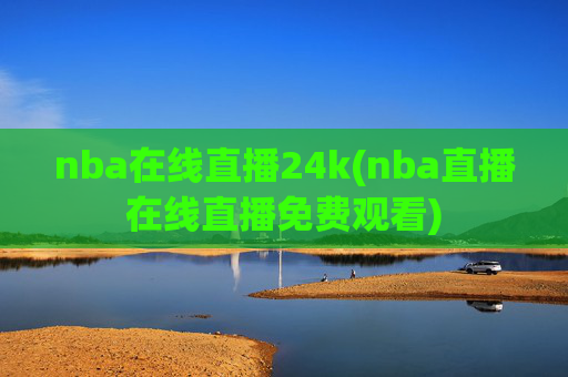 nba在线直播24k(nba直播在线直播免费观看)