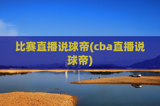 比赛直播说球帝(cba直播说球帝)
