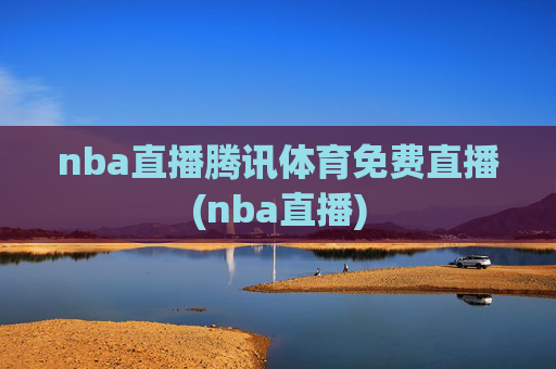 nba直播腾讯体育免费直播(nba直播)