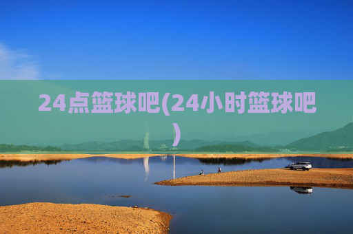 24点篮球吧(24小时篮球吧)