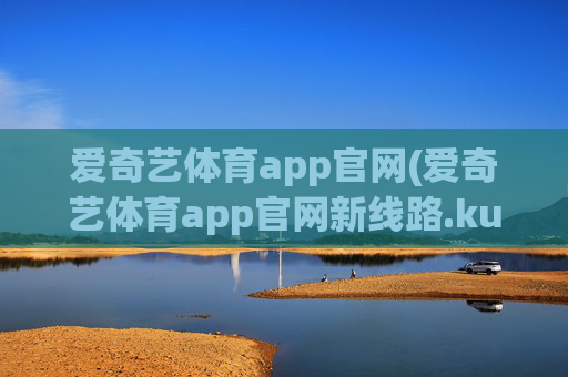 爱奇艺体育app官网(爱奇艺体育app官网新线路.kuaikai.中国)
