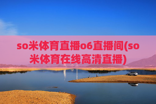 so米体育直播o6直播间(so米体育在线高清直播)