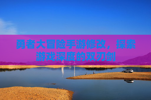 勇者大冒险手游修改，探索游戏深度的双刃剑