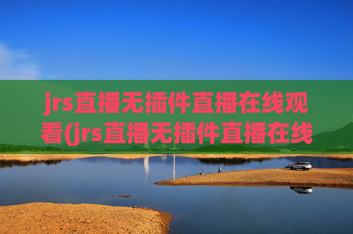 jrs直播无插件直播在线观看(jrs直播无插件直播在线观看蜘蛛直播)