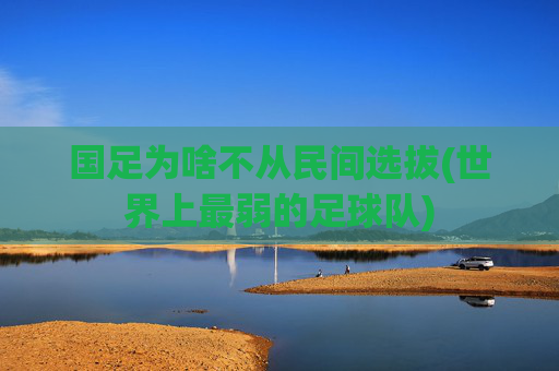 国足为啥不从民间选拔(世界上最弱的足球队)