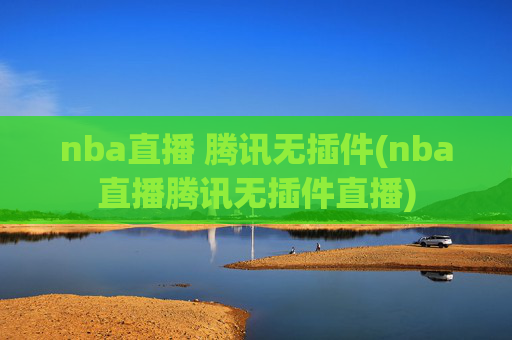 nba直播 腾讯无插件(nba直播腾讯无插件直播)