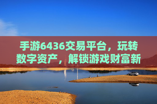 手游6436交易平台,玩转数字资产,解锁游戏财富新可能