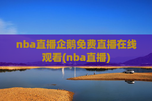 nba直播企鹅免费直播在线观看(nba直播)