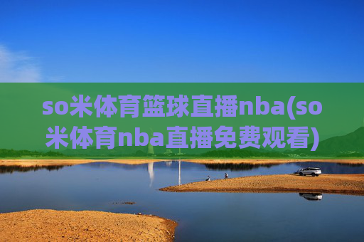 so米体育篮球直播nba(so米体育nba直播免费观看)