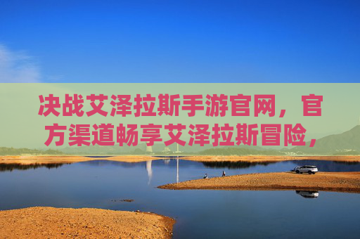 决战艾泽拉斯手游官网，官方渠道畅享艾泽拉斯冒险，即时获取游戏精华与最新动态