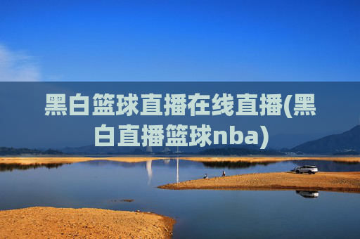 黑白篮球直播在线直播(黑白直播篮球nba)