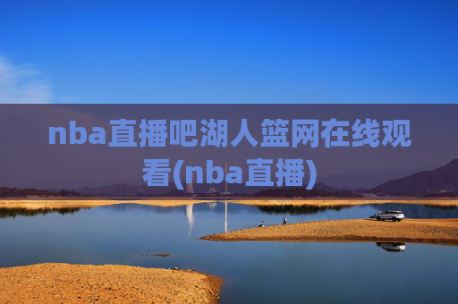 nba直播吧湖人篮网在线观看(nba直播)