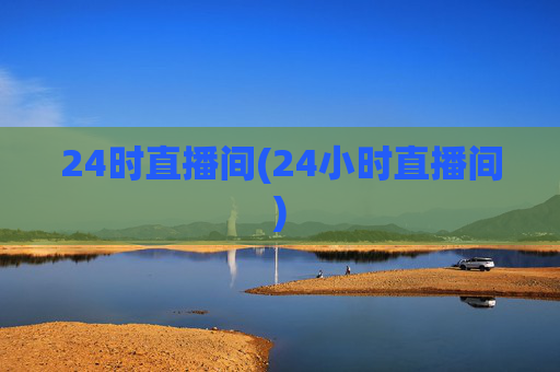 24时直播间(24小时直播间)