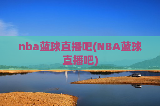 nba蓝球直播吧(NBA蓝球直播吧)