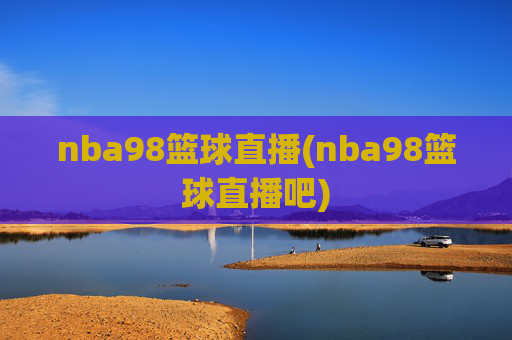 nba98篮球直播(nba98篮球直播吧)