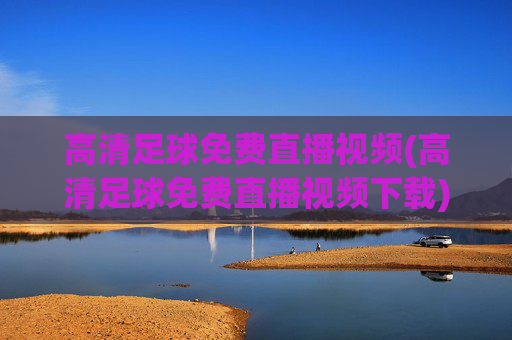 高清足球免费直播视频(高清足球免费直播视频下载)