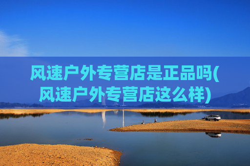 风速户外专营店是正品吗(风速户外专营店这么样)
