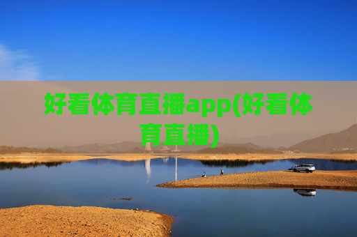 好看体育直播app(好看体育直播)