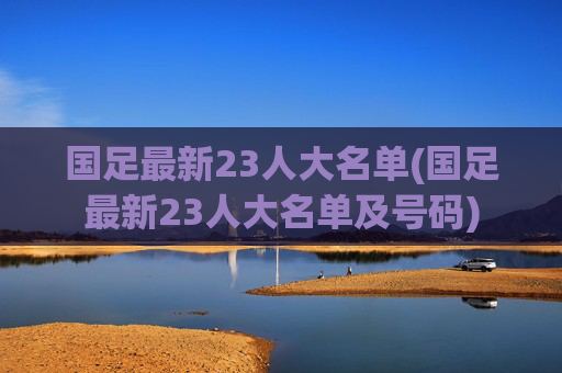 国足最新23人大名单(国足最新23人大名单及号码)