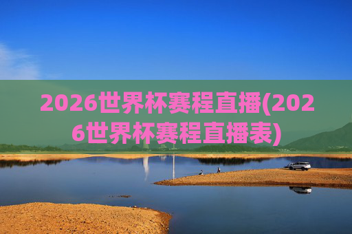 2026世界杯赛程直播(2026世界杯赛程直播表)