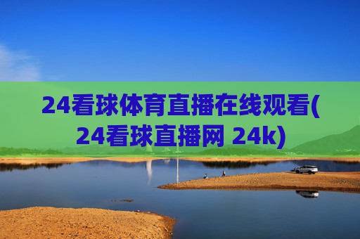 24看球体育直播在线观看(24看球直播网 24k)