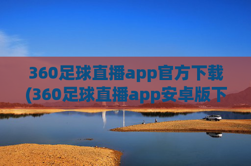 360足球直播app官方下载(360足球直播app安卓版下载)