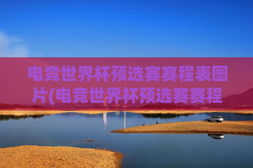 电竞世界杯预选赛赛程表图片(电竞世界杯预选赛赛程表图片大全)电竞世界杯预选赛赛程表图片大全