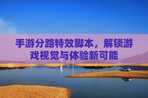 手游分路特效脚本，解锁游戏视觉与体验新可能