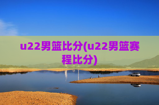 u22男篮比分(u22男篮赛程比分)